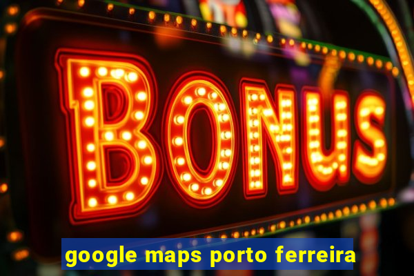 google maps porto ferreira